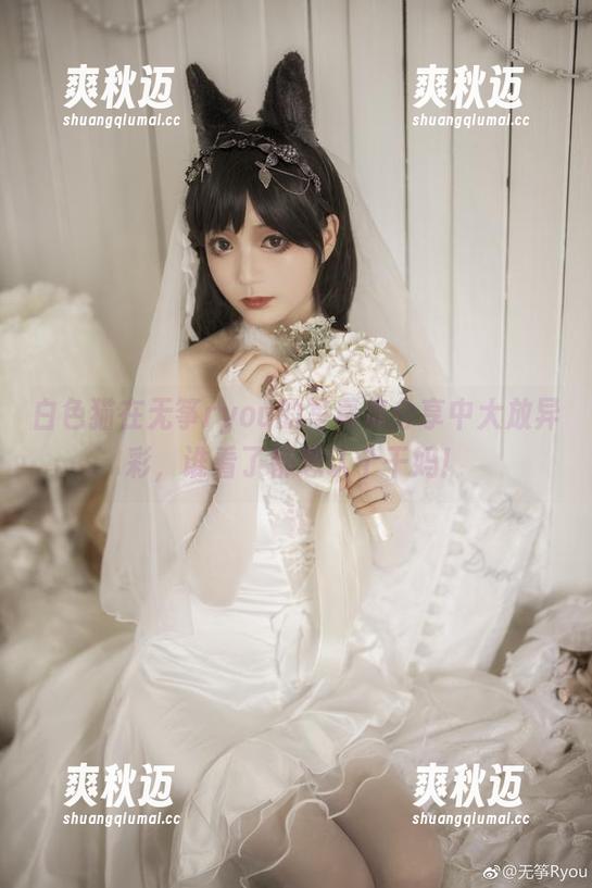 白色猫在无筝ryou的写真集分享中大放异彩，谁看了都想认个干妈！
