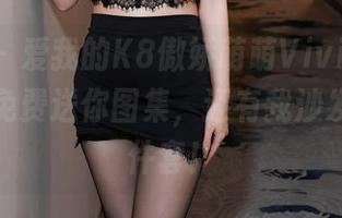 秀人网 – 爱我的K8傲娇萌萌Vivian，居家也能免费送你图集，还有我沙发上的四件套！